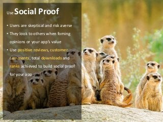 Use   Social Proof
• Users are skeptical and risk averse
• They look to others when foming
 opinions or your app’s value
• Use positive reviews, customer
 comments, total downloads and
 ranks achieved to build social proof
 for your app
 