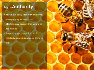 Rely on   Authority
• Reach out early to reviewers so you
 have great quotes on day 1
• Mention any awards that your app
 has earned
• Keep your eyes open for public
 celebrity mentions of your game or
 app
 