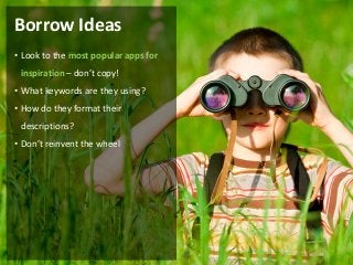Borrow Ideas
• Look to the most popular apps for
 inspiration – don’t copy!
• What keywords are they using?
• How do they format their
 descriptions?
• Don’t reinvent the wheel
 