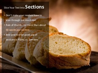 Slice Your Text Into   Sections
• Don’t make your readers have to
 scan through too much text
• Rule of thumb - no more than about
 50 words per section
• Best practice for good use of
 sections is Plants vs. Zombies
 