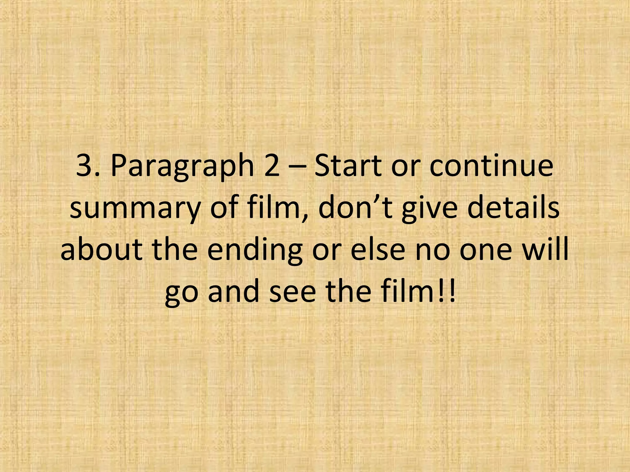 3. Paragraph 2 – Start or continue
summary of film, don’t give details
about the ending or else no one will
go and see the film!!
 
