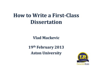 How to Write a First-Class
      Dissertation

       Vlad Mackevic

     19th February 2013
      Aston University
 