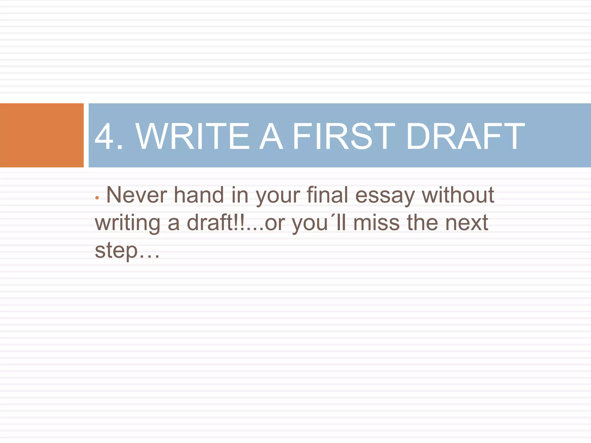 • Never hand in your final essay without
writing a draft!!...or you´ll miss the next
step…
4. WRITE A FIRST DRAFT
 