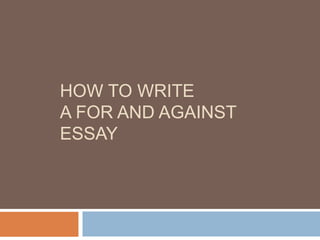 HOW TO WRITE
A FOR AND AGAINST
ESSAY
 
