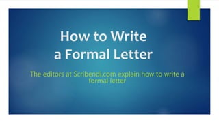 How to Write
a Formal Letter
The editors at Scribendi.com explain how to write a
formal letter
 