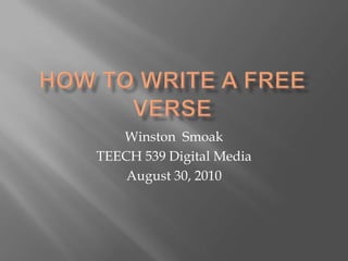 How To write a Free verse Winston  Smoak TEECH 539 Digital Media  August 30, 2010 