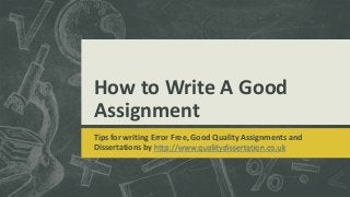 How to Write A Good
Assignment
Tips for writing Error Free, Good Quality Assignments and
Dissertations by http://www.qualitydissertation.co.uk
 