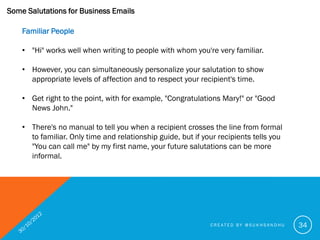 Some Salutations for Business Emails

    Please AVOID

    • With the abundance of information available on the Internet ...