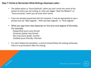 Step 7: Points to Remember While Writing a Business Letter :
      Golden Rule is:-

      •   Yours faithfully is used wh...
