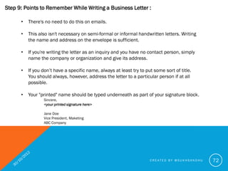 Step 9: Points to Remember While Writing a Business Letter :

      •   Sign the letter just above your typed name. Make s...