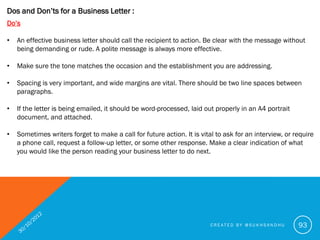 Dos and Don’ts for a Business Letter :
Don’ts

•   Don’t use a personal style – business letters are impersonal and formal...
