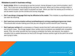 Mistakes to avoid in business writing :
•   Don’t use acronyms, technical jargon or industry buzzwords that the reader may...