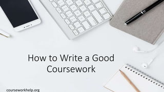 How to Write a Good
Coursework
courseworkhelp.org
 