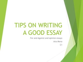 TIPS ON WRITING
A GOOD ESSAY
For and Against and opinion essays
Ana Mena
C1
 