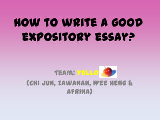 How to write a good
expository essay?
Team: Yellow
(Chi Jun, Zawanah, Wee Heng &
Afrina)

 