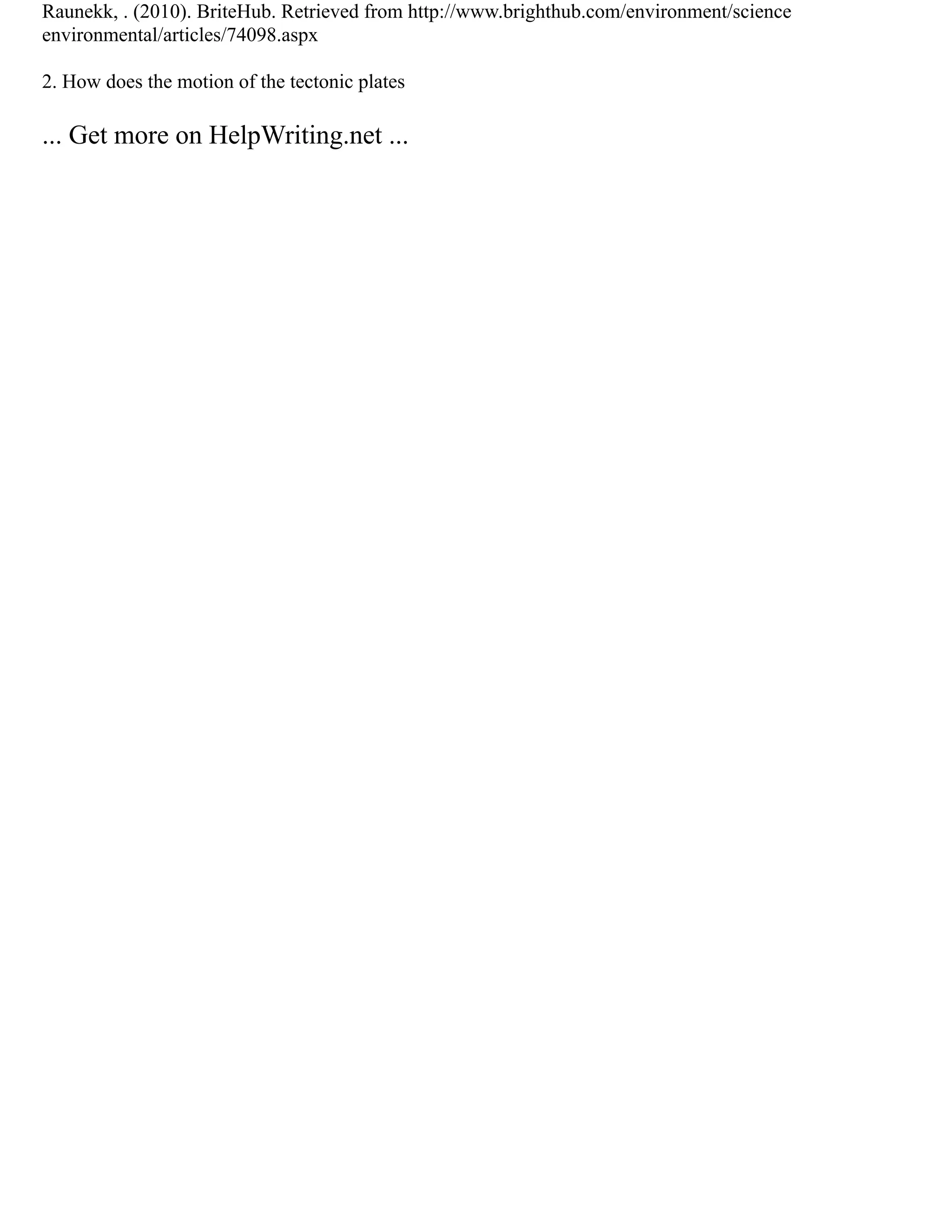 Raunekk, . (2010). BriteHub. Retrieved from http://www.brighthub.com/environment/science
environmental/articles/74098.aspx
2. How does the motion of the tectonic plates
... Get more on HelpWriting.net ...
 