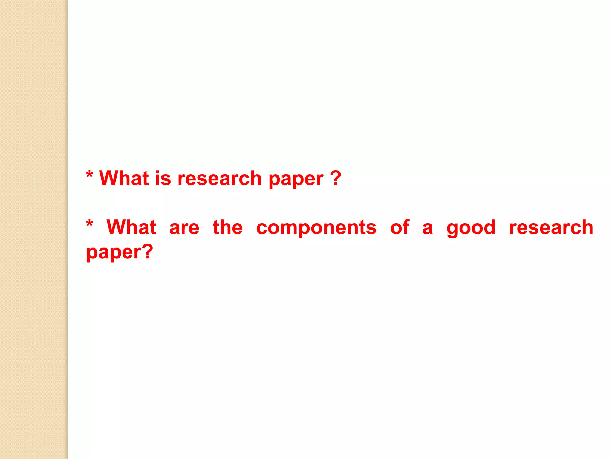 * What is research paper ?
* What are the components of a good research
paper?
 