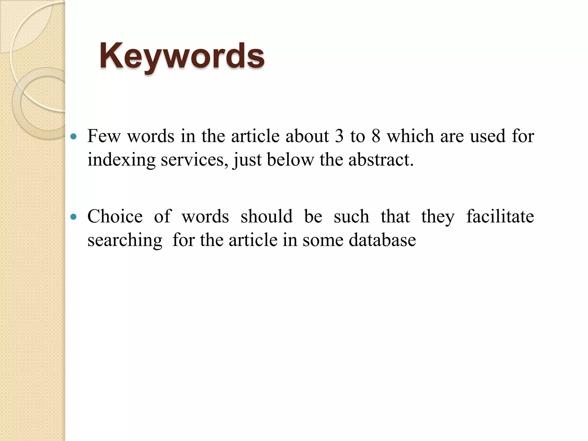 Keywords
 Few words in the article about 3 to 8 which are used for
indexing services, just below the abstract.
 Choice of words should be such that they facilitate
searching for the article in some database
 