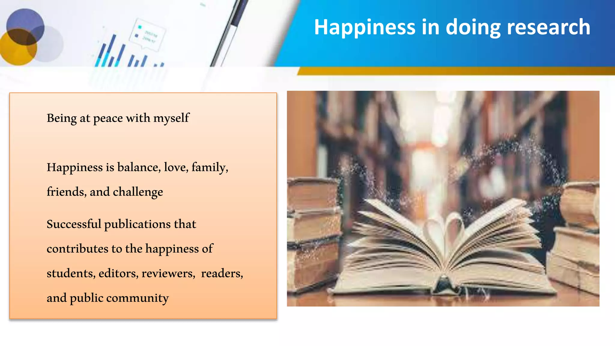 Beingatpeacewithmyself
Happinessisbalance,love,family,
friends,andchallenge
Successfulpublicationsthat
contributestothehappinessof
students,editors,reviewers, readers,
andpubliccommunity
Happiness in doing research
 