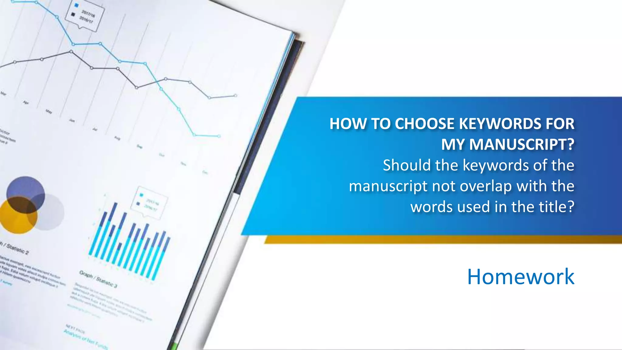 HOW TO CHOOSE KEYWORDS FOR
MY MANUSCRIPT?
Should the keywords of the
manuscript not overlap with the
words used in the title?
Homework
 