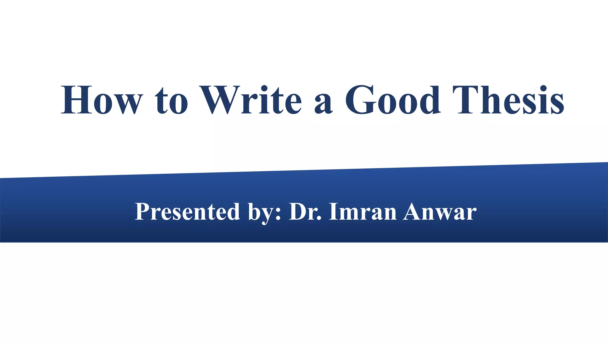 Presented by: Dr. Imran Anwar
How to Write a Good Thesis
 