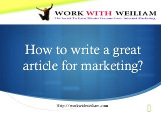 
How to write a great
article for marketing?
Http://workwithweiliam.com
 