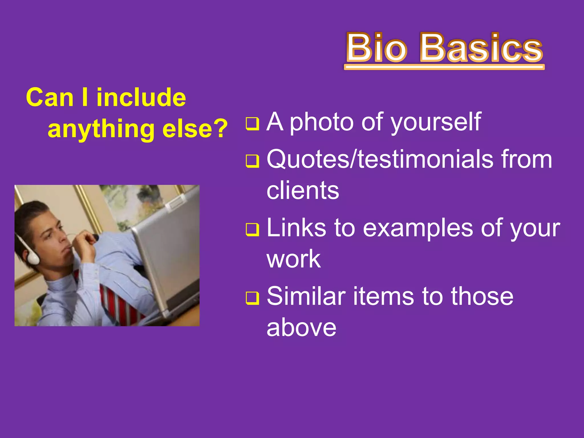 Can I include
anything else?

A photo of yourself
 Quotes/testimonials from
clients
 Links to examples of your
work
 Similar items to those
above


 