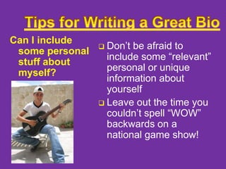 Can I include
some personal
stuff about
myself?

Don’t be afraid to
include some “relevant”
personal or unique
information about
yourself
 Leave out the time you
couldn’t spell “WOW”
backwards on a
national game show!


 