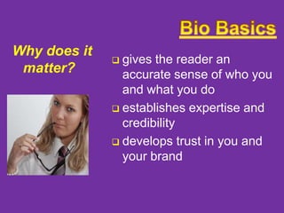 Why does it
matter?

gives the reader an
accurate sense of who you
and what you do
 establishes expertise and
credibility
 develops trust in you and
your brand


 