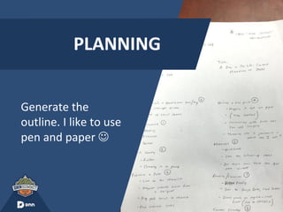 PLANNING
Generate the
outline. I like to use
pen and paper ☺
 