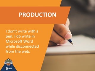 PRODUCTION
I don’t write with a
pen. I do write in
Microsoft Word
while disconnected
from the web.
 