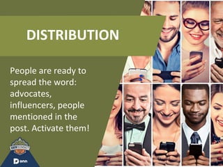 DISTRIBUTION
People are ready to
spread the word:
advocates,
influencers, people
mentioned in the
post. Activate them!
 