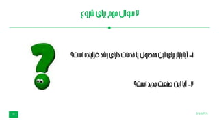 SHABTA16
2‫شروع‬‫برای‬‫مهم‬‫سوال‬
1-‫آیا‬‫است؟‬‫فزاینده‬‫رشد‬‫دارای‬‫خدمات‬‫یا‬‫محصول‬‫این‬‫برای‬‫بازار‬
2-‫آیا‬‫است‬‫جدید‬‫صنعت‬‫این‬‫؟‬
 