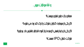 SHABTA29
‫مهم‬‫سواالت‬‫ّا‬‫م‬‫ا‬‫و‬...
‫چیست؟‬‫تجاری‬‫طرح‬‫یک‬‫معنای‬
‫شود؟‬‫می‬‫چه‬‫کند‬‫ترک‬‫را‬‫شرکت‬‫گذاران‬‫سرمایه‬‫از‬‫یکی‬‫اگر‬
‫چط‬،‫داد‬‫داشتیم‬‫انتظار‬‫آنچه‬‫از‬‫تر‬‫بنده‬‫و‬‫ک‬‫پاسخی‬‫رقبا‬‫از‬‫یکی‬‫اگر‬‫ور؟‬
‫بل‬‫ا‬‫ق‬‫شرکت‬IPO‫هست؟‬
 