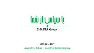‫شما‬‫از‬‫سپاس‬‫با‬
SHABTA Group
MBA 2014-2015
University of Tehran – Faculty of Entrepreneurship
 