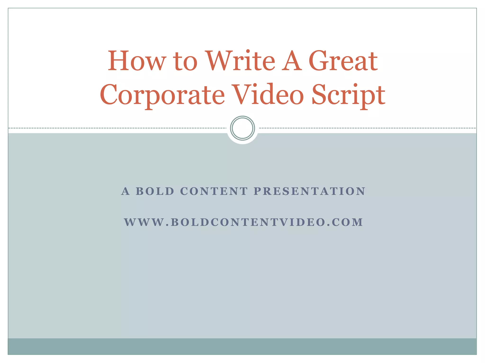 A B O L D C O N T E N T P R E S E N T A T I O N
W W W . B O L D C O N T E N T V I D E O . C O M
How to Write A Great
Corporate Video Script
 