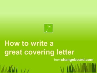 How to write a
great covering letter
              from changeboard.com
 