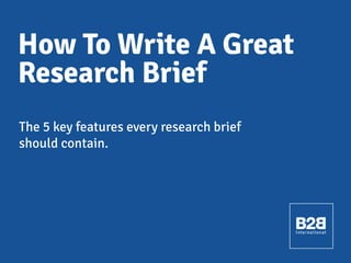 How To Write A Great
Research Brief
The 5 key features every research brief
should contain.

 