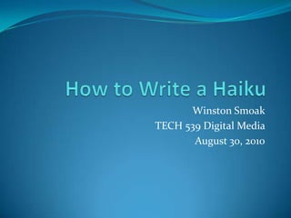 How to Write a Haiku Winston Smoak TECH 539 Digital Media  August 30, 2010 