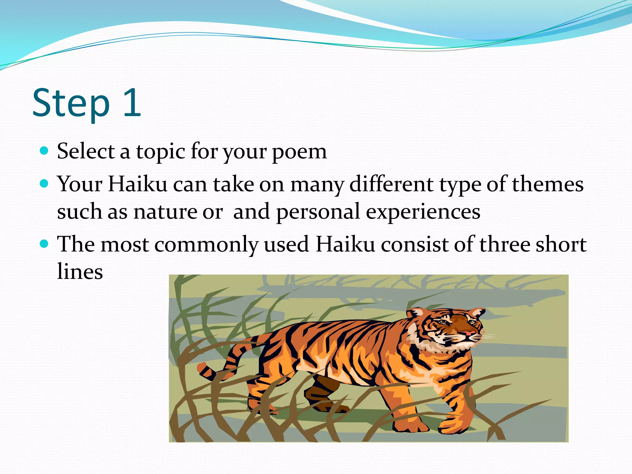 Step 1Select a topic for your poemYour Haiku can take on many different type of themes such as nature or  and personal experiences The most commonly used Haiku consist of three short lines