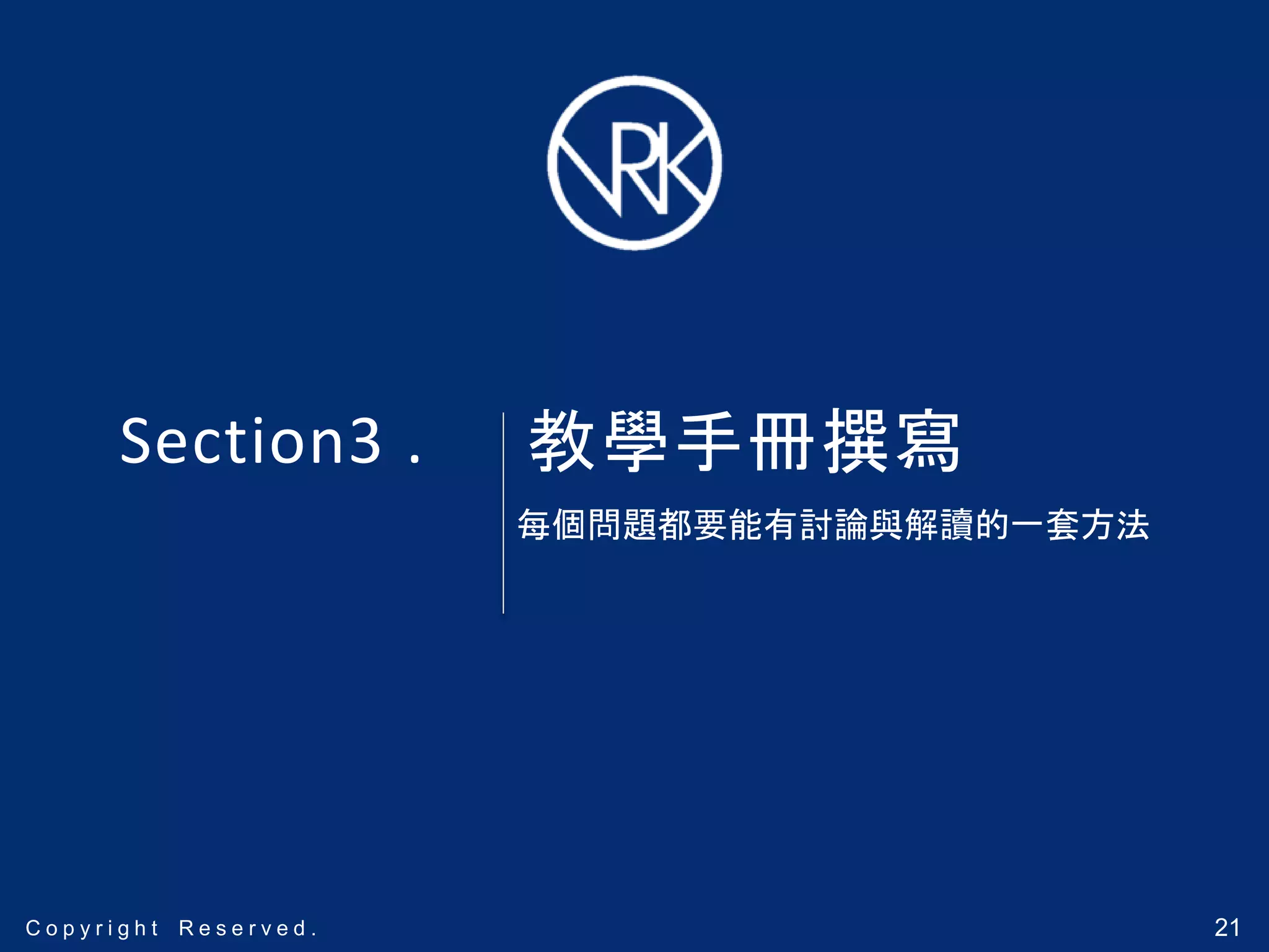 21C o p y r i g h t R e s e r v e d .C o p y r i g h t R e s e r v e d .C o p y r i g h t R e s e r v e d . 21
Section3 .
每個問題都要能有討論與解讀的一套方法
教學手冊撰寫
 