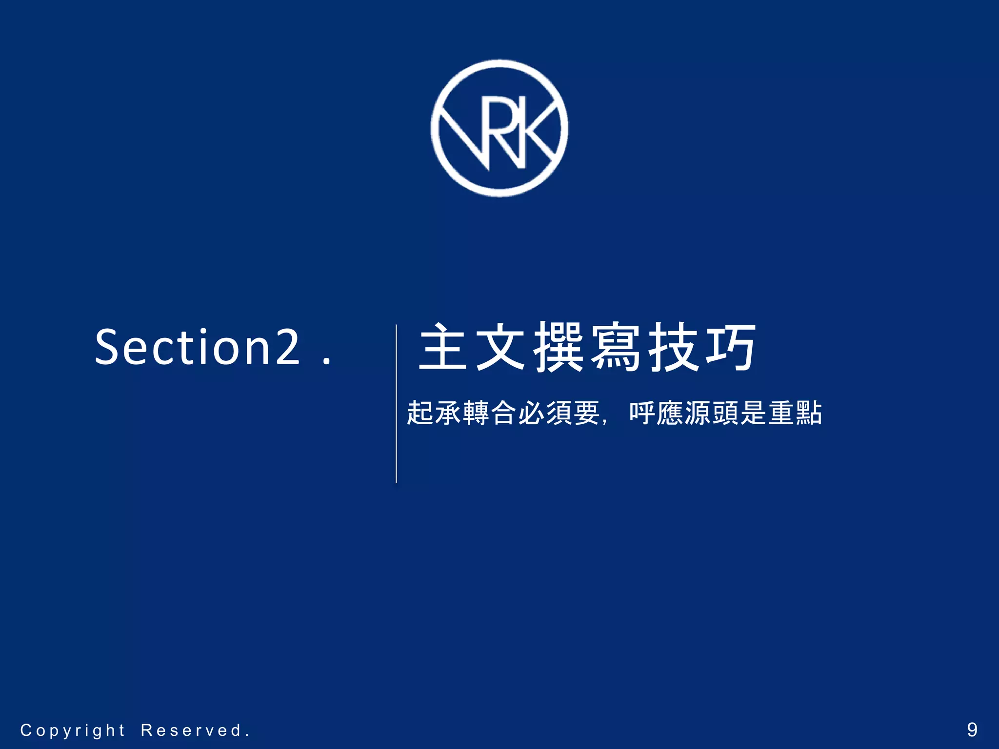 9C o p y r i g h t R e s e r v e d .C o p y r i g h t R e s e r v e d .C o p y r i g h t R e s e r v e d . 9
Section2 .
起承轉合必須要，呼應源頭是重點
主文撰寫技巧
 