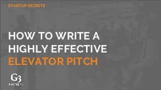 HOW TO WRITE A
HIGHLY EFFECTIVE
ELEVATOR PITCH
STARTUP SECRETS
 