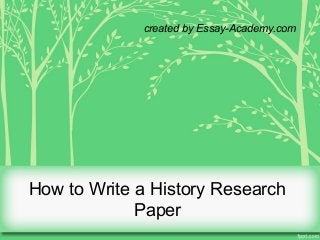 How to Write a History Research
Paper
created by Essay-Academy.com
 