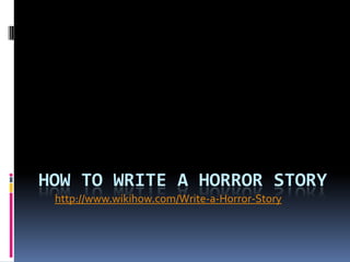 HOW TO WRITE A HORROR STORY
http://www.wikihow.com/Write-a-Horror-Story

 