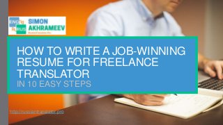 HOW TO WRITE A JOB-WINNING
RESUME FOR FREELANCE
TRANSLATOR
IN 10 EASY STEPS
http://russiantranslator.pro
 