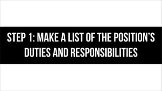 Step 1: Make a list of the position’s
duties and responsibilities
 