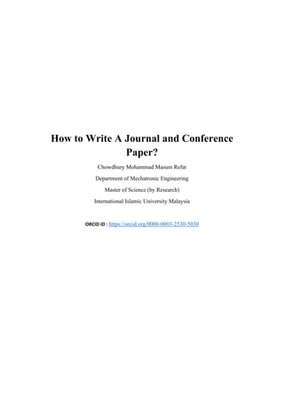How to Write A Journal and Conference
Paper?
Chowdhury Mohammad Masum Refat
Department of Mechatronic Engineering
Master of Science (by Research)
International Islamic University Malaysia
ORCID iD : https://orcid.org/0000-0003-2530-5030
 