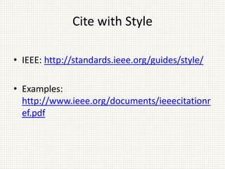 Cite with Style
• IEEE: http://standards.ieee.org/guides/style/
• Examples:
http://www.ieee.org/documents/ieeecitationr
ef.pdf
 