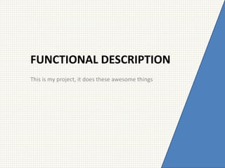 FUNCTIONAL DESCRIPTION
This is my project, it does these awesome things
 